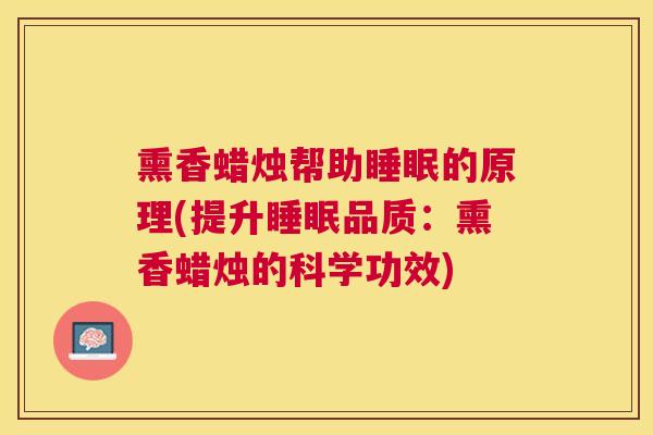 熏香蜡烛帮助睡眠的原理(提升睡眠品质：熏香蜡烛的科学功效)