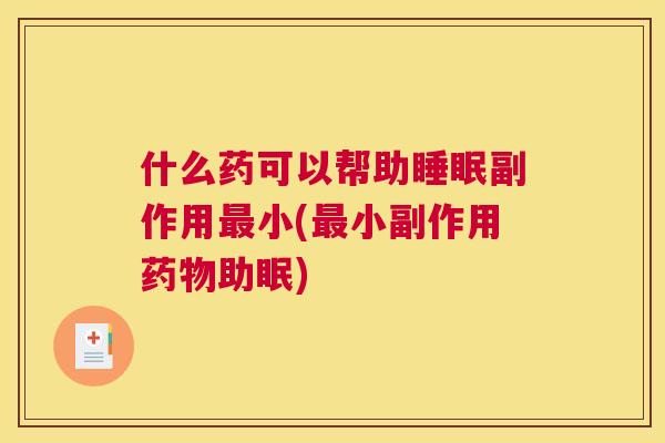 什么药可以帮助睡眠副作用最小(最小副作用药物助眠)