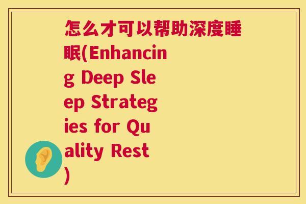 怎么才可以帮助深度睡眠(Enhancing Deep Sleep Strategies for Quality Rest)