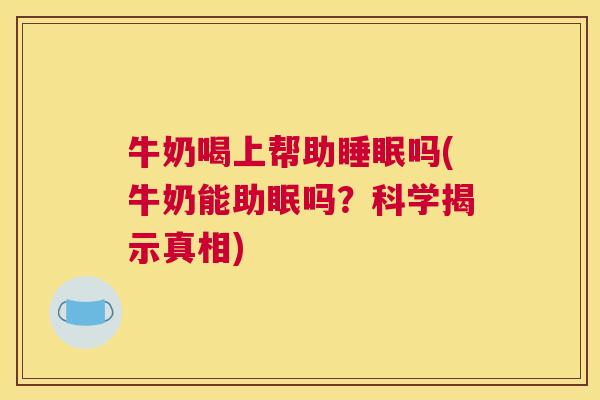 牛奶喝上帮助睡眠吗(牛奶能助眠吗？科学揭示真相)