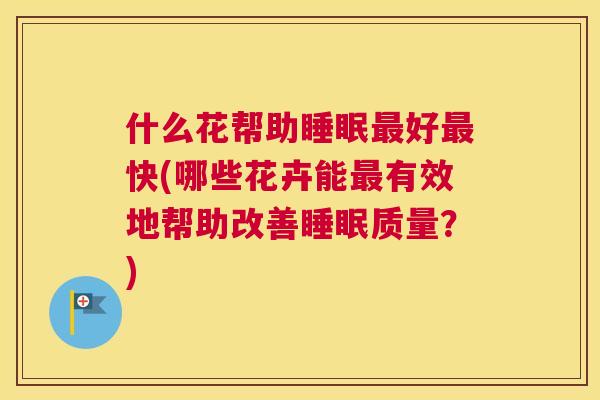 什么花帮助睡眠最好最快(哪些花卉能最有效地帮助改善睡眠质量？)