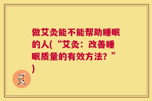 做艾灸能不能帮助睡眠的人(“艾灸：改善睡眠质量的有效方法？”)