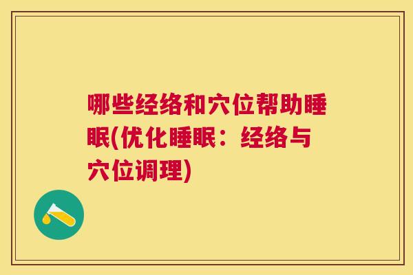 哪些经络和穴位帮助睡眠(优化睡眠：经络与穴位调理)