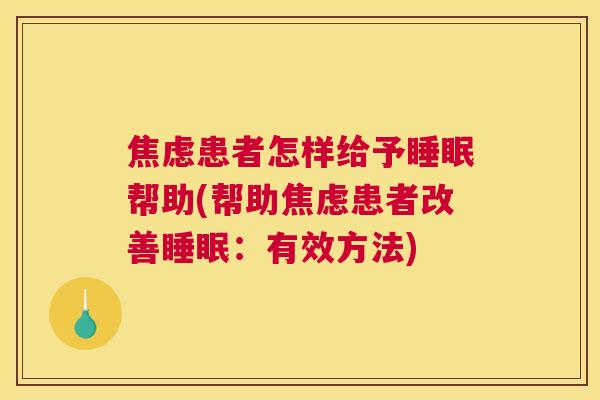 焦虑患者怎样给予睡眠帮助(帮助焦虑患者改善睡眠：有效方法)