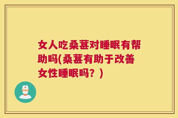 女人吃桑葚对睡眠有帮助吗(桑葚有助于改善女性睡眠吗？)