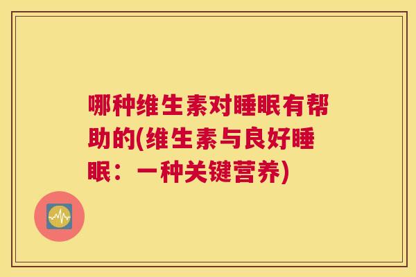 哪种维生素对睡眠有帮助的(维生素与良好睡眠：一种关键营养)