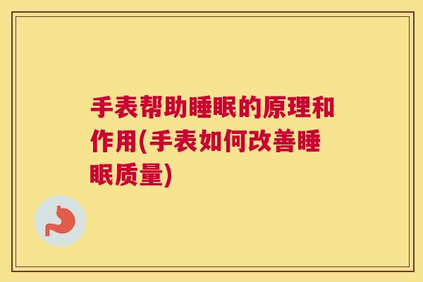 手表帮助睡眠的原理和作用(手表如何改善睡眠质量)