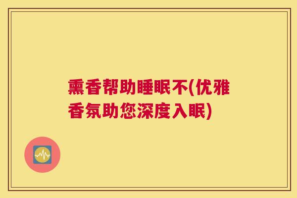 熏香帮助睡眠不(优雅香氛助您深度入眠)