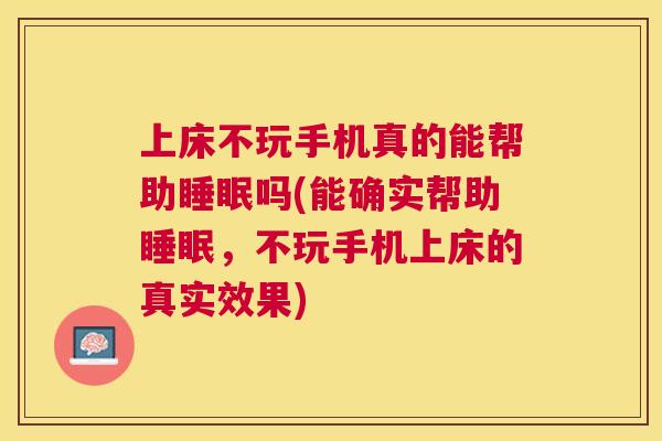 上床不玩手机真的能帮助睡眠吗(能确实帮助睡眠，不玩手机上床的真实效果)