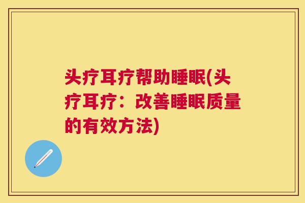 头疗耳疗帮助睡眠(头疗耳疗：改善睡眠质量的有效方法)