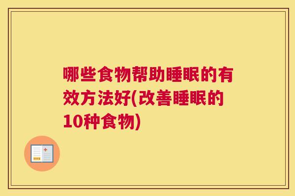 哪些食物帮助睡眠的有效方法好(改善睡眠的10种食物)