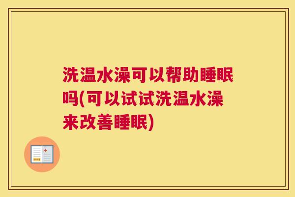 洗温水澡可以帮助睡眠吗(可以试试洗温水澡来改善睡眠)