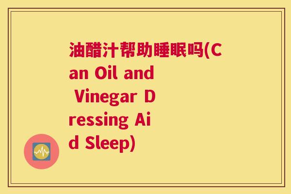 油醋汁帮助睡眠吗(Can Oil and Vinegar Dressing Aid Sleep)