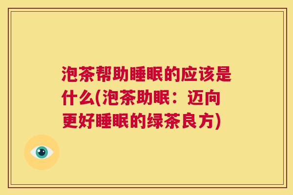 泡茶帮助睡眠的应该是什么(泡茶助眠：迈向更好睡眠的绿茶良方)