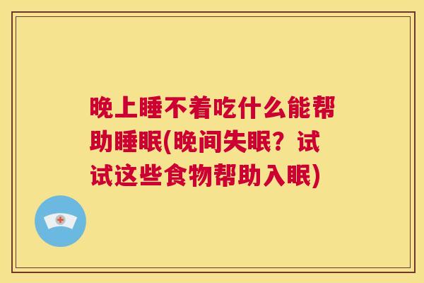 晚上睡不着吃什么能帮助睡眠(晚间失眠？试试这些食物帮助入眠)