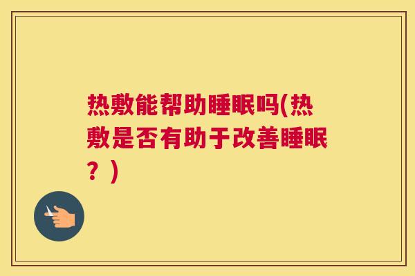 热敷能帮助睡眠吗(热敷是否有助于改善睡眠？)