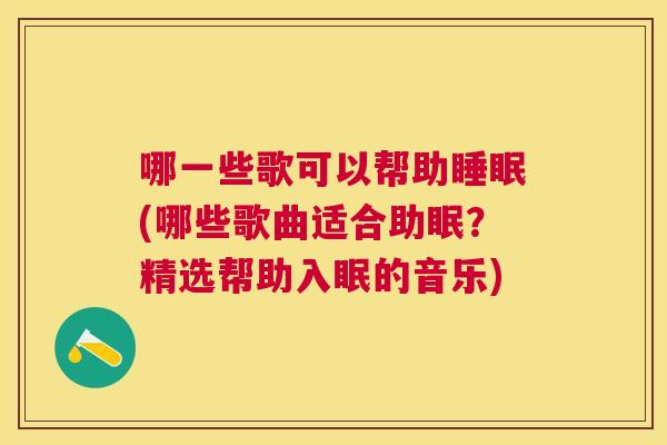 哪一些歌可以帮助睡眠(哪些歌曲适合助眠？精选帮助入眠的音乐)