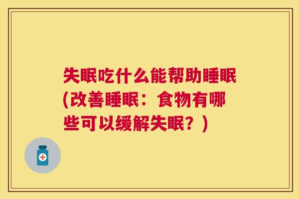 失眠吃什么能帮助睡眠(改善睡眠：食物有哪些可以缓解失眠？)