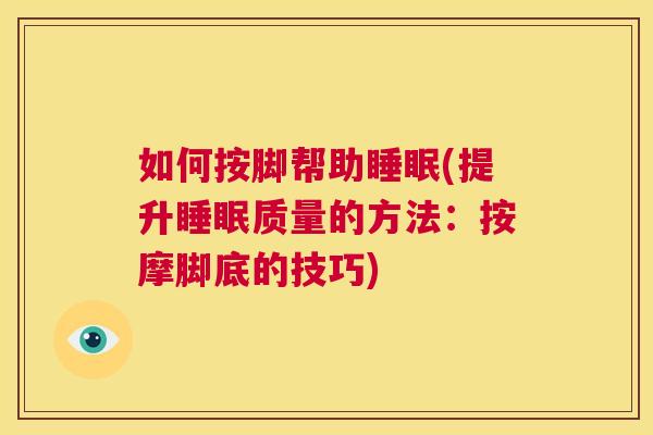 如何按脚帮助睡眠(提升睡眠质量的方法：按摩脚底的技巧)