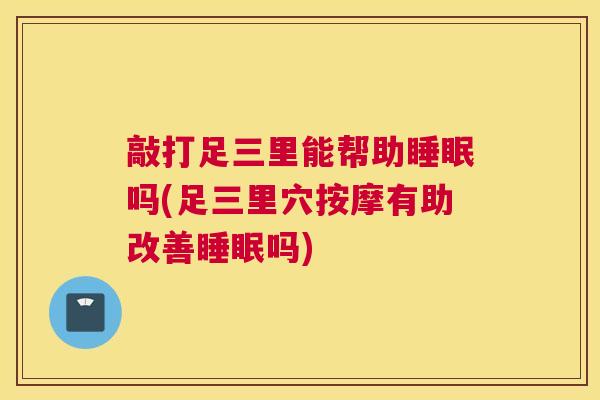 敲打足三里能帮助睡眠吗(足三里穴按摩有助改善睡眠吗)