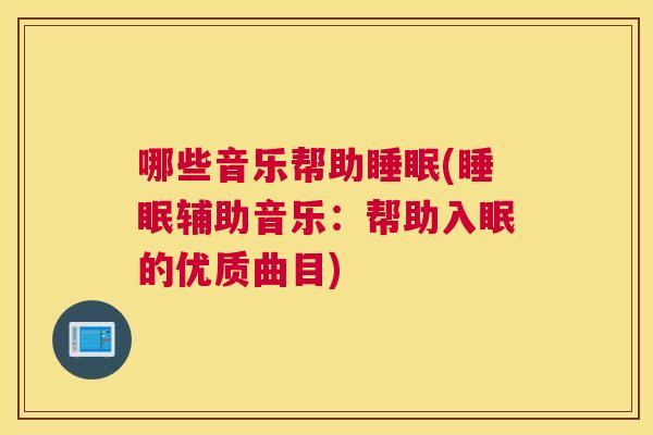 哪些音乐帮助睡眠(睡眠辅助音乐：帮助入眠的优质曲目)