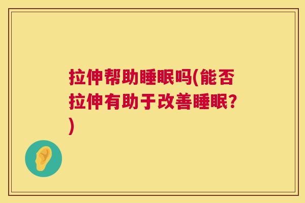 拉伸帮助睡眠吗(能否拉伸有助于改善睡眠？)