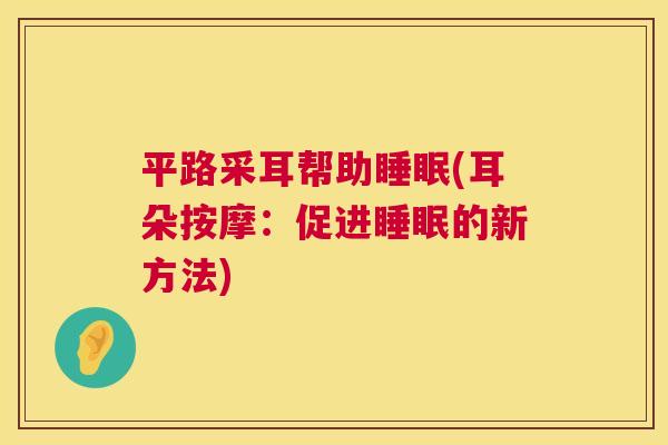 平路采耳帮助睡眠(耳朵按摩：促进睡眠的新方法)