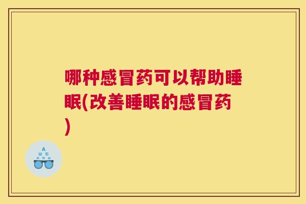 哪种感冒药可以帮助睡眠(改善睡眠的感冒药)