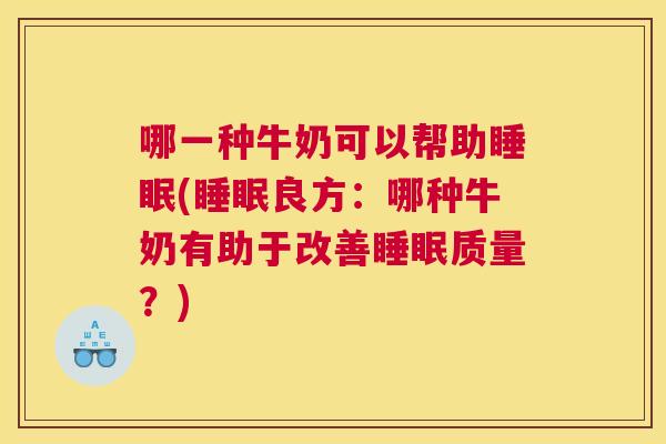 哪一种牛奶可以帮助睡眠(睡眠良方：哪种牛奶有助于改善睡眠质量？)