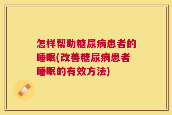 怎样帮助糖尿病患者的睡眠(改善糖尿病患者睡眠的有效方法)