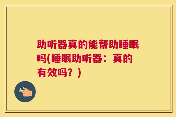 助听器真的能帮助睡眠吗(睡眠助听器：真的有效吗？)