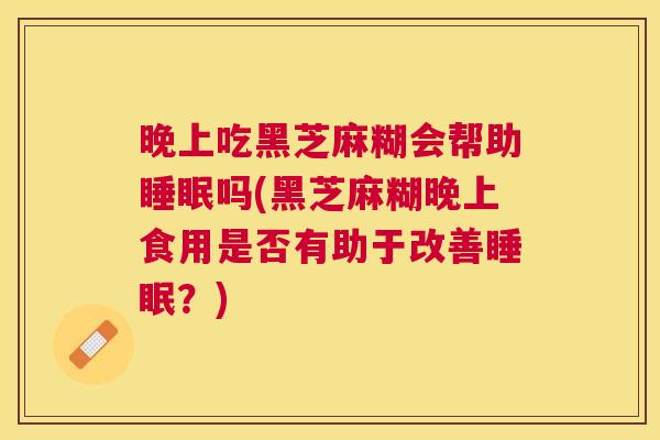 晚上吃黑芝麻糊会帮助睡眠吗(黑芝麻糊晚上食用是否有助于改善睡眠？)