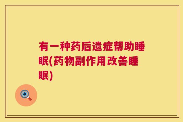 有一种药后遗症帮助睡眠(药物副作用改善睡眠)