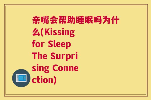 亲嘴会帮助睡眠吗为什么(Kissing for Sleep The Surprising Connection)