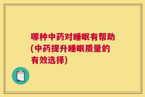 哪种中药对睡眠有帮助(中药提升睡眠质量的有效选择)