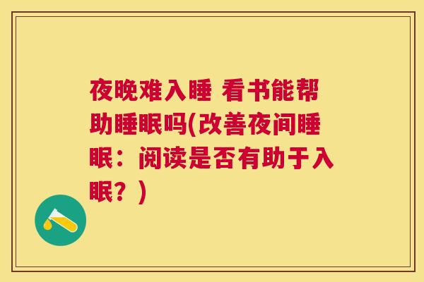 夜晚难入睡 看书能帮助睡眠吗(改善夜间睡眠：阅读是否有助于入眠？)