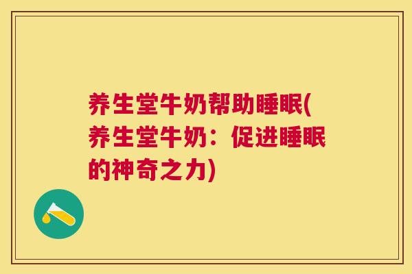 养生堂牛奶帮助睡眠(养生堂牛奶：促进睡眠的神奇之力)