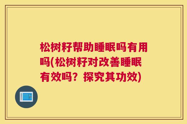 松树籽帮助睡眠吗有用吗(松树籽对改善睡眠有效吗？探究其功效)