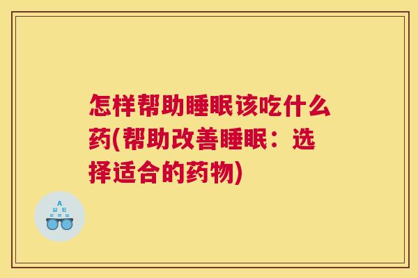 怎样帮助睡眠该吃什么药(帮助改善睡眠：选择适合的药物)