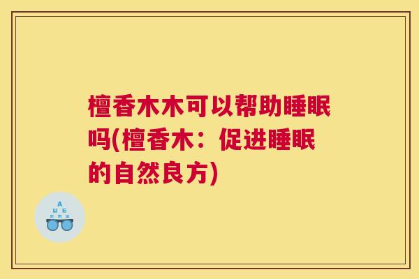 檀香木木可以帮助睡眠吗(檀香木：促进睡眠的自然良方)