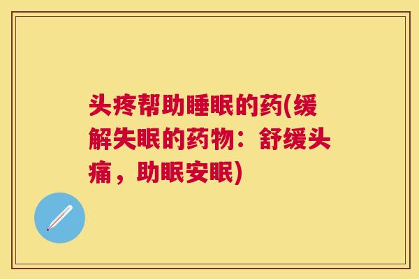 头疼帮助睡眠的药(缓解失眠的药物：舒缓头痛，助眠安眠)