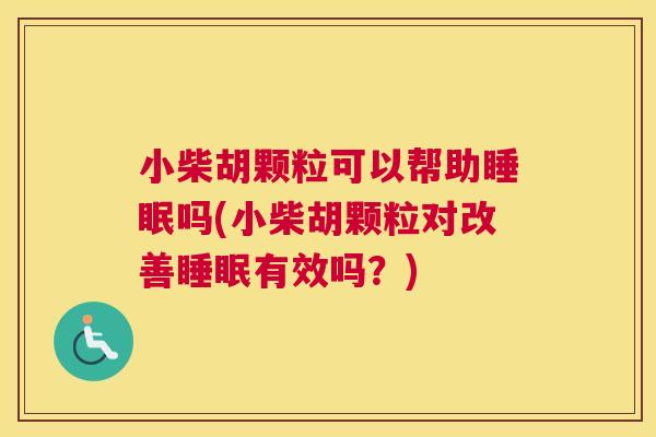 小柴胡颗粒可以帮助睡眠吗(小柴胡颗粒对改善睡眠有效吗？)