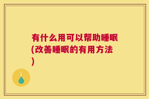 有什么用可以帮助睡眠(改善睡眠的有用方法)