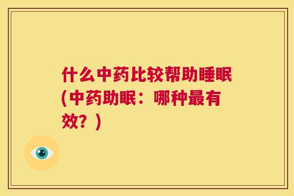 什么中药比较帮助睡眠(中药助眠：哪种最有效？)