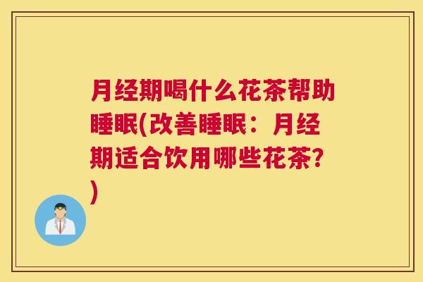 月经期喝什么花茶帮助睡眠(改善睡眠：月经期适合饮用哪些花茶？)