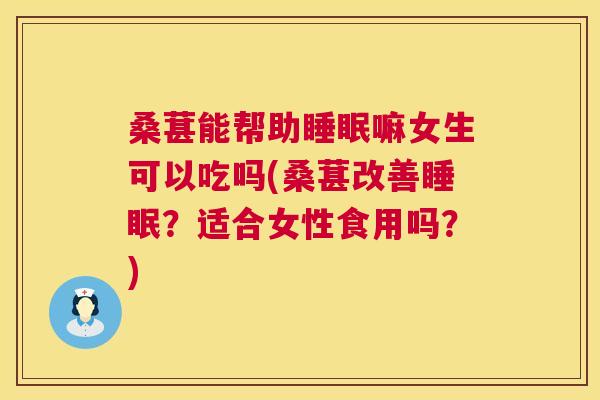 桑葚能帮助睡眠嘛女生可以吃吗(桑葚改善睡眠？适合女性食用吗？)