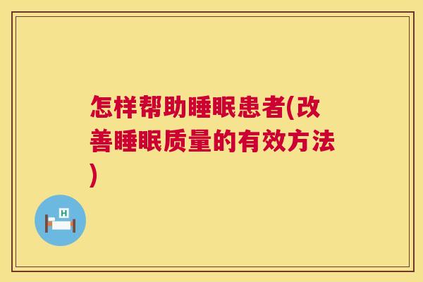 怎样帮助睡眠患者(改善睡眠质量的有效方法)