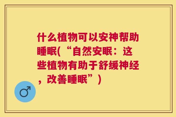 什么植物可以安神帮助睡眠(“自然安眠：这些植物有助于舒缓神经，改善睡眠”)