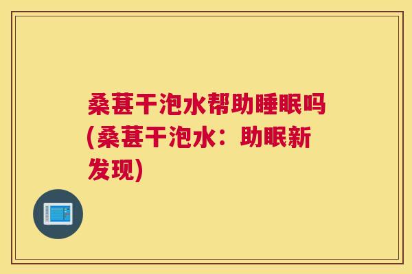 桑葚干泡水帮助睡眠吗(桑葚干泡水：助眠新发现)