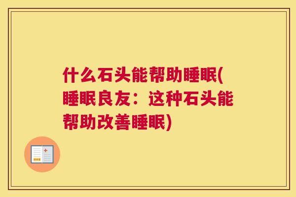 什么石头能帮助睡眠(睡眠良友：这种石头能帮助改善睡眠)